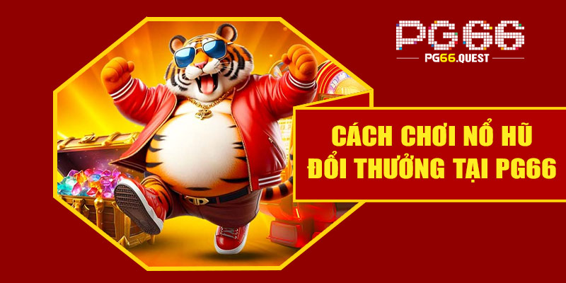 Hướng dẫn chơi nổ hũ đổi thưởng tại PG66