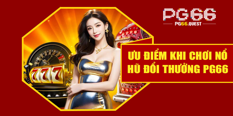 Ưu điểm khi chơi nổ hũ đổi thưởng tại PG66